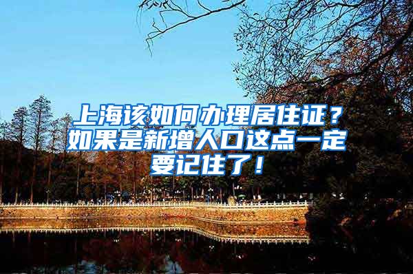 上海该如何办理居住证？如果是新增人口这点一定要记住了！