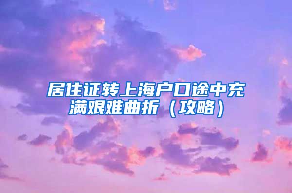 居住证转上海户口途中充满艰难曲折（攻略）