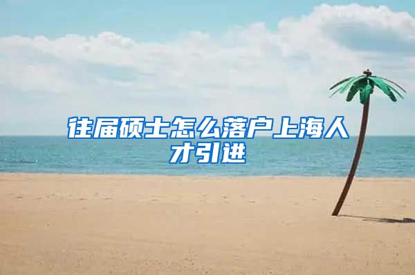 往届硕士怎么落户上海人才引进