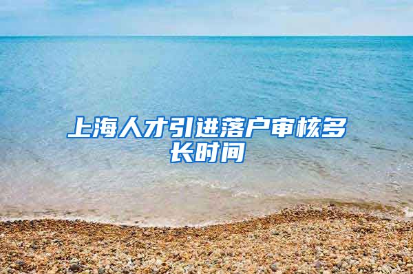 上海人才引进落户审核多长时间