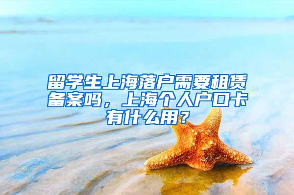 留学生上海落户需要租赁备案吗，上海个人户口卡有什么用？