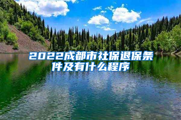 2022成都市社保退保条件及有什么程序