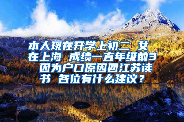 本人现在开学上初二 女 在上海 成绩一直年级前3 因为户口原因回江苏读书 各位有什么建议？