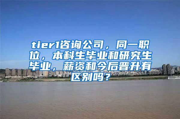 tier1咨询公司，同一职位，本科生毕业和研究生毕业，薪资和今后晋升有区别吗？