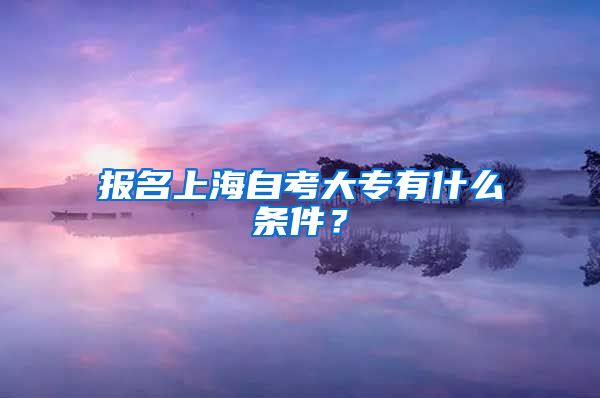 报名上海自考大专有什么条件？