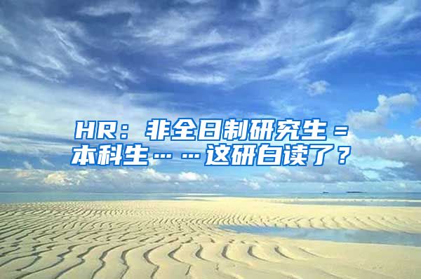 HR：非全日制研究生＝本科生……这研白读了？