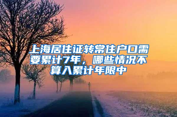 上海居住证转常住户口需要累计7年，哪些情况不算入累计年限中
