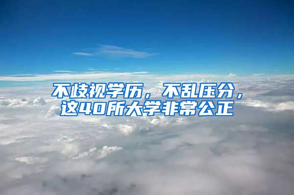 不歧视学历，不乱压分，这40所大学非常公正