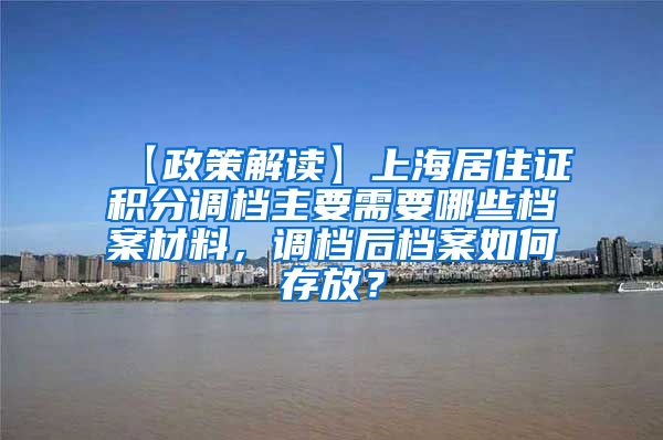 【政策解读】上海居住证积分调档主要需要哪些档案材料，调档后档案如何存放？