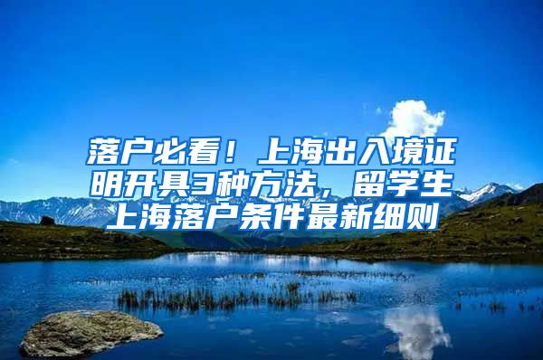 落户必看！上海出入境证明开具3种方法，留学生上海落户条件最新细则