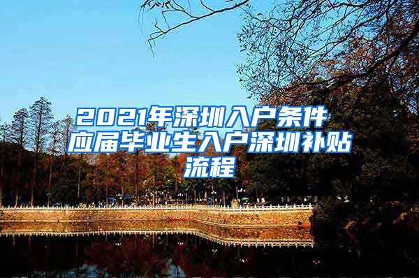 2021年深圳入户条件 应届毕业生入户深圳补贴流程