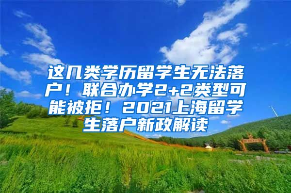 这几类学历留学生无法落户！联合办学2+2类型可能被拒！2021上海留学生落户新政解读