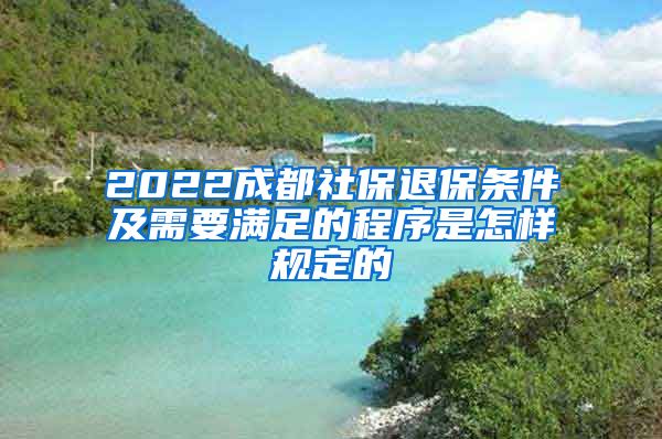 2022成都社保退保条件及需要满足的程序是怎样规定的