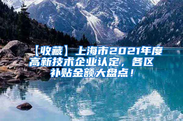 【收藏】上海市2021年度高新技术企业认定，各区补贴金额大盘点！