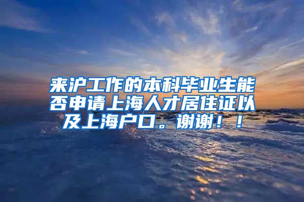 来沪工作的本科毕业生能否申请上海人才居住证以及上海户口。谢谢！！