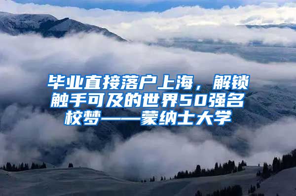 毕业直接落户上海，解锁触手可及的世界50强名校梦——蒙纳士大学