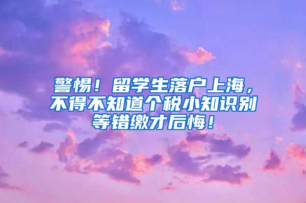 警惕！留学生落户上海，不得不知道个税小知识别等错缴才后悔！