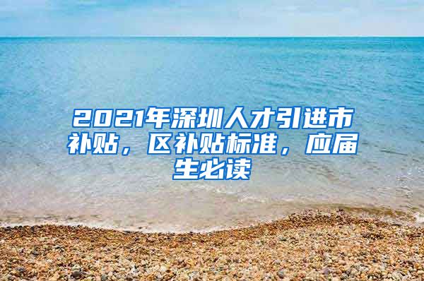 2021年深圳人才引进市补贴，区补贴标准，应届生必读