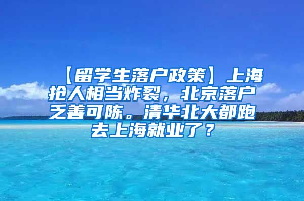 【留学生落户政策】上海抢人相当炸裂，北京落户乏善可陈。清华北大都跑去上海就业了？