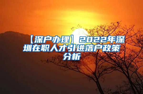 【深户办理】2022年深圳在职人才引进落户政策分析