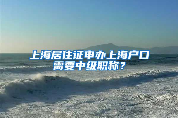 上海居住证申办上海户口需要中级职称？