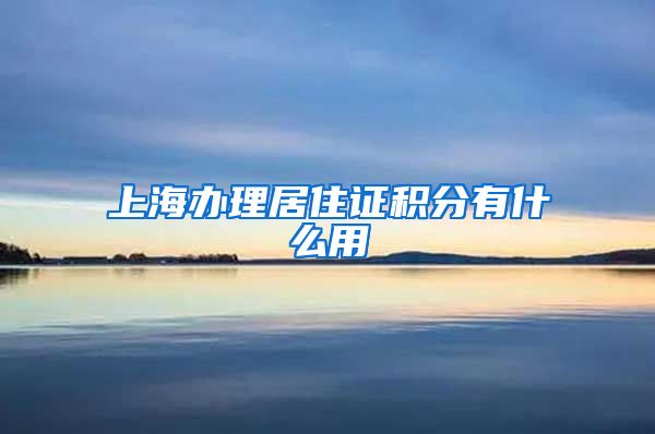 上海办理居住证积分有什么用