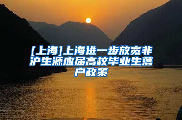 [上海]上海进一步放宽非沪生源应届高校毕业生落户政策