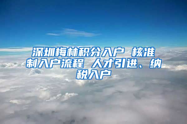 深圳梅林积分入户 核准制入户流程 人才引进、纳税入户