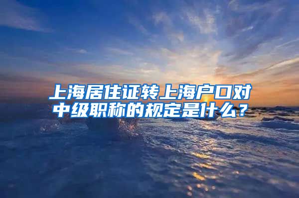 上海居住证转上海户口对中级职称的规定是什么？