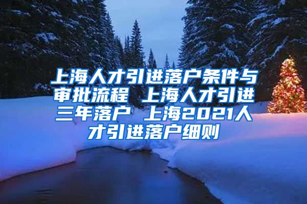 上海人才引进落户条件与审批流程 上海人才引进三年落户 上海2021人才引进落户细则