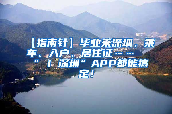 【指南针】毕业来深圳，乘车、入户、居住证……“ i 深圳”APP都能搞定！