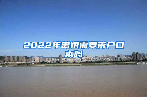 2022年离婚需要带户口本吗