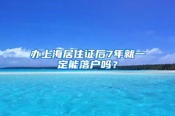 办上海居住证后7年就一定能落户吗？