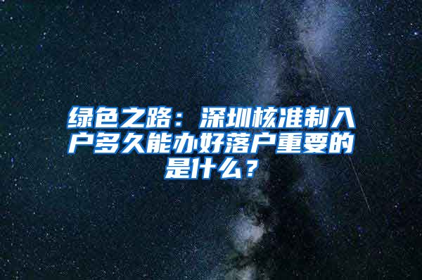 绿色之路：深圳核准制入户多久能办好落户重要的是什么？