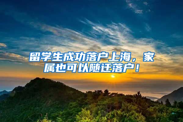 留学生成功落户上海，家属也可以随迁落户！