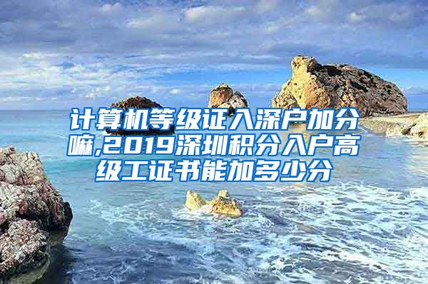 计算机等级证入深户加分嘛,2019深圳积分入户高级工证书能加多少分