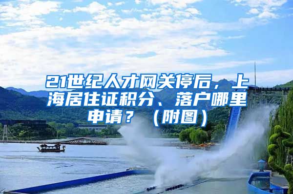 21世纪人才网关停后，上海居住证积分、落户哪里申请？（附图）