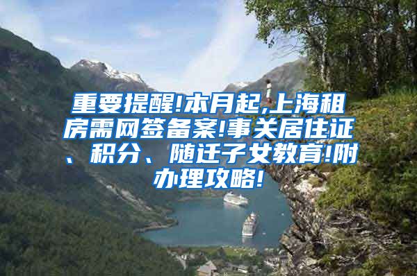 重要提醒!本月起,上海租房需网签备案!事关居住证、积分、随迁子女教育!附办理攻略!