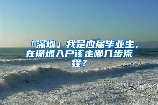 「深圳」我是应届毕业生，在深圳入户该走哪几步流程？