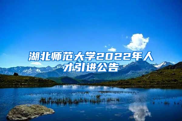 湖北师范大学2022年人才引进公告