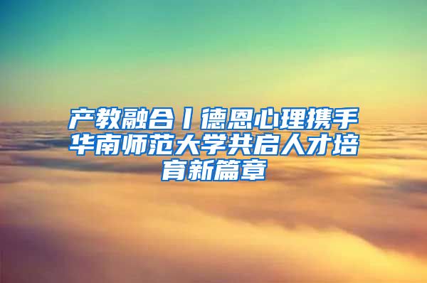 产教融合丨德恩心理携手华南师范大学共启人才培育新篇章