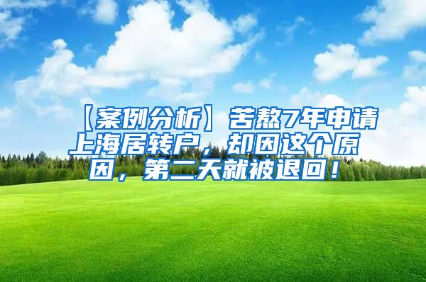 【案例分析】苦熬7年申请上海居转户，却因这个原因，第二天就被退回！