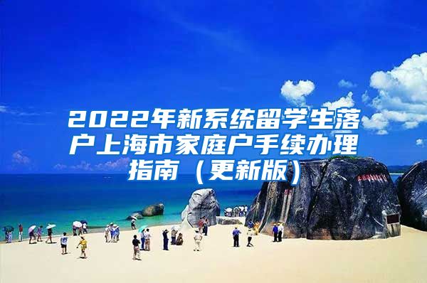 2022年新系统留学生落户上海市家庭户手续办理指南（更新版）