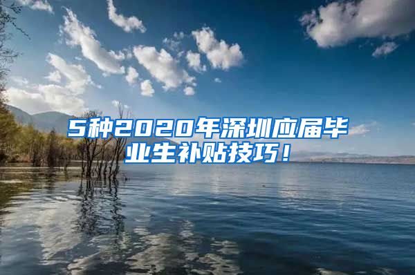 5种2020年深圳应届毕业生补贴技巧！