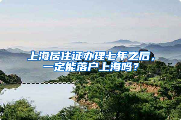 上海居住证办理七年之后，一定能落户上海吗？