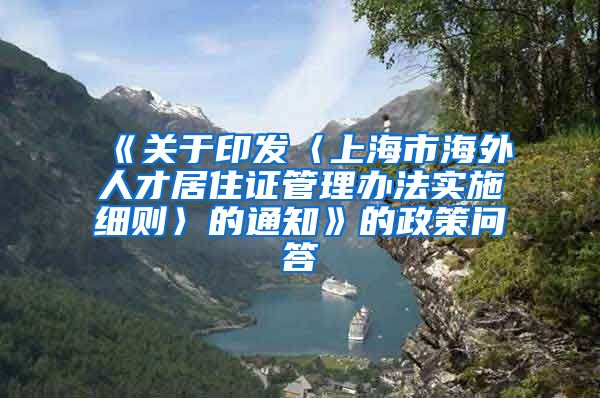 《关于印发〈上海市海外人才居住证管理办法实施细则〉的通知》的政策问答