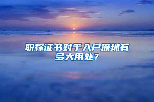 职称证书对于入户深圳有多大用处？