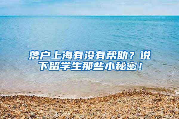 落户上海有没有帮助？说下留学生那些小秘密！