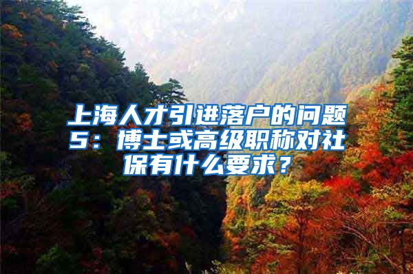 上海人才引进落户的问题5：博士或高级职称对社保有什么要求？