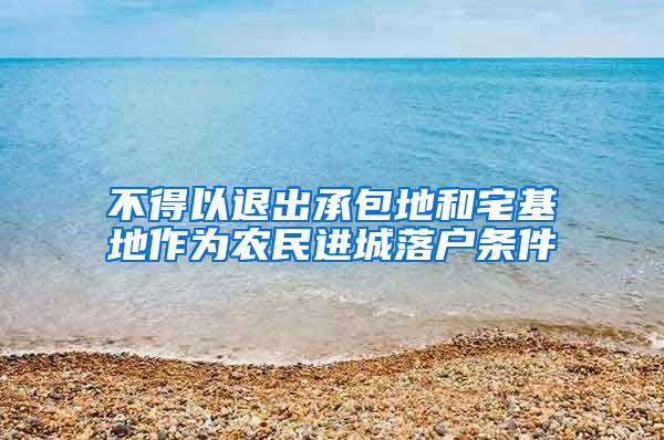 不得以退出承包地和宅基地作为农民进城落户条件